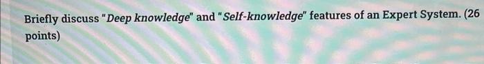 Briefly Discuss Deep Knowledge And Self Knowledge Features Of An Expert System 26 Points 1