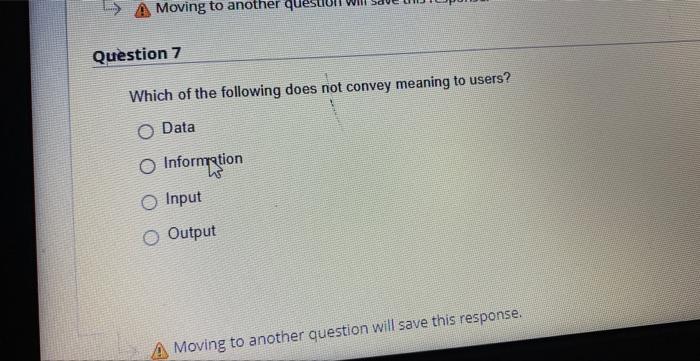 A Moving To Another Que Question 7 Which Of The Following Does Not Convey Meaning To Users O Data O Information O Input 1
