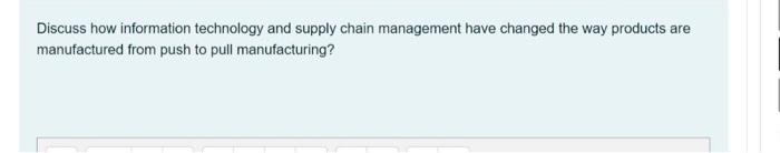 Discuss How Information Technology And Supply Chain Management Have Changed The Way Products Are Manufactured From Push 1