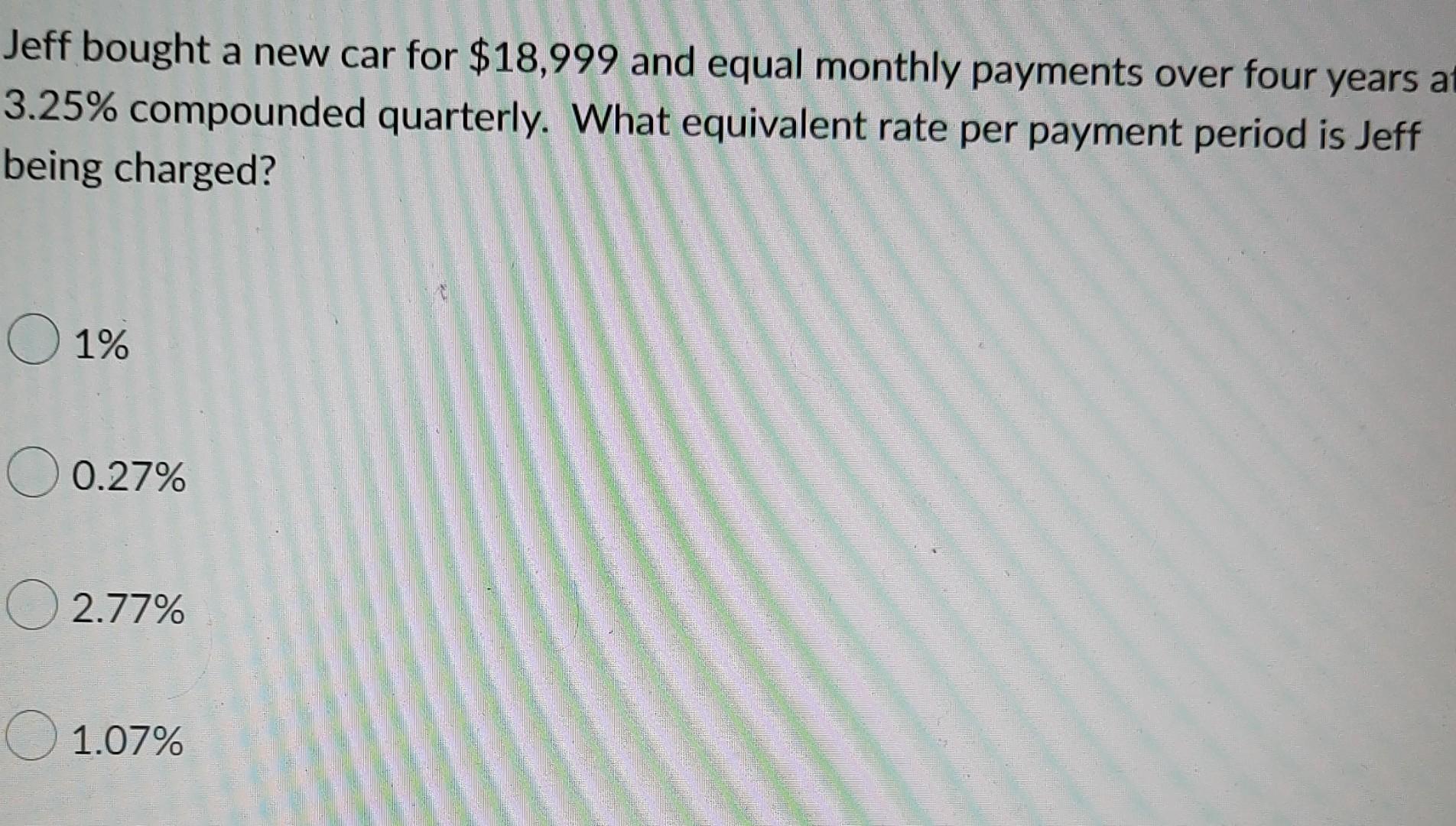 Jeff Bought A New Car For 18 999 And Equal Monthly Payments Over Four Years At 3 25 Compounded Quarterly What Equival 1