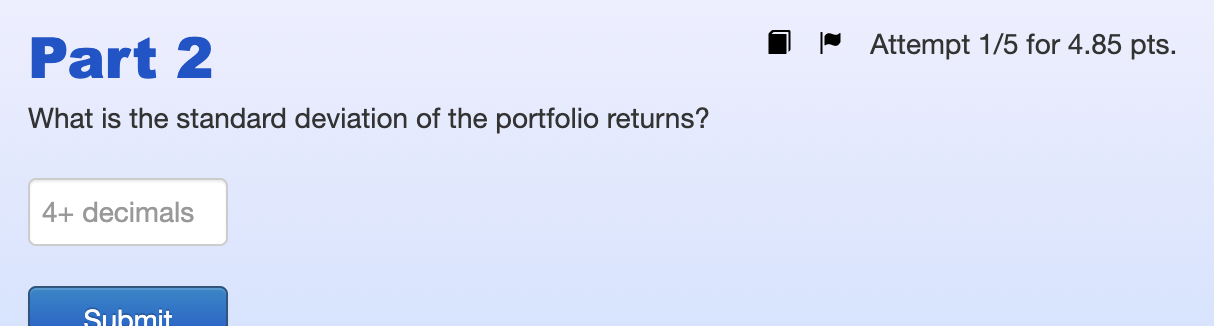 Attempt 1 5 For 4 85 Pts Part 2 What Is The Standard Deviation Of The Portfolio Returns 4 Decimals Submit Problem 1 1