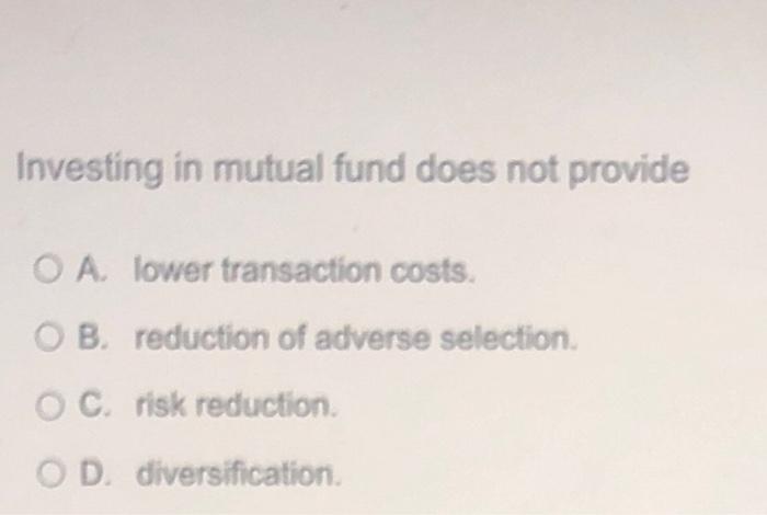 Investing In Mutual Fund Does Not Provide O A Lower Transaction Costs Ob Reduction Of Adverse Selection Oc Risk Redu 1