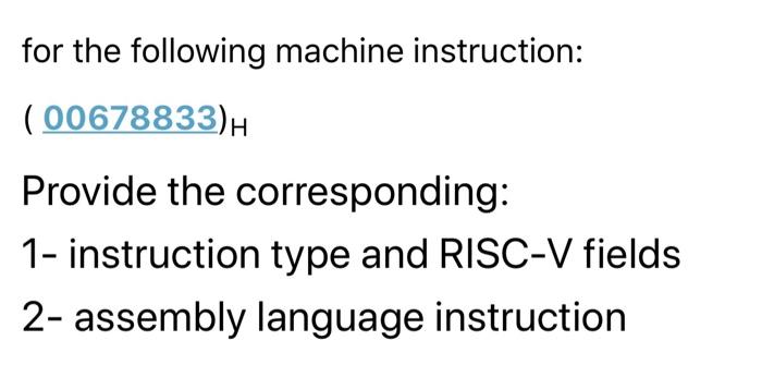 For The Following Machine Instruction 00678833 H Provide The Corresponding 1 Instruction Type And Risc V Fields 2 1