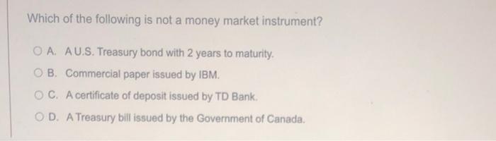Which Of The Following Is Not A Money Market Instrument Oa Au S Treasury Bond With 2 Years To Maturity Ob Commercia 1