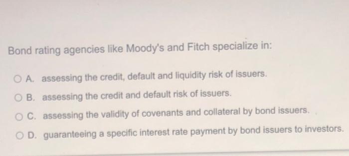 Bond Rating Agencies Like Moody S And Fitch Specialize In O A Assessing The Credit Default And Liquidity Risk Of Issu 1