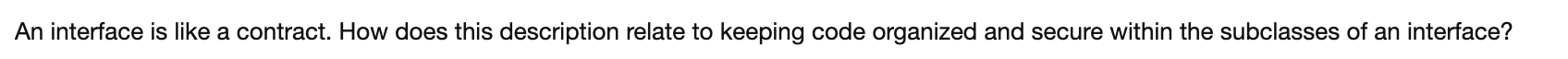 An Interface Is Like A Contract How Does This Description Relate To Keeping Code Organized And Secure Within The Subcla 1