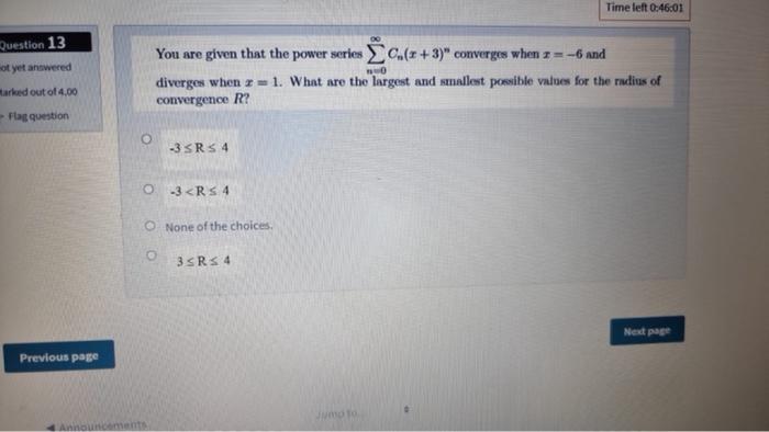 Time Left 0 46 01 Question 13 Ot Yet Answered You Are Given That The Power Series Cu R 3 Converges When A 6 And D 1