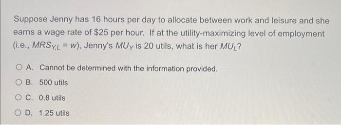 Suppose Jenny Has 16 Hours Per Day To Allocate Between Work And Leisure And She Earns A Wage Rate Of 25 Per Hour If At 1