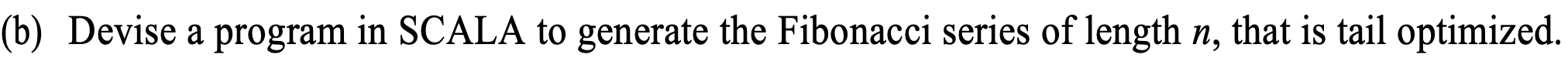 B Devise A Program In Scala To Generate The Fibonacci Series Of Length N That Is Tail Optimized 1