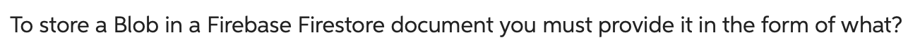 To Store A Blob In A Firebase Firestore Document You Must Provide It In The Form Of What 1
