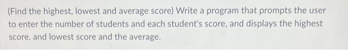 Find The Highest Lowest And Average Score Write A Program That Prompts The User To Enter The Number Of Students And E 1