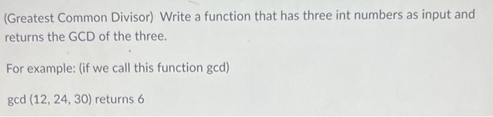 Greatest Common Divisor Write A Function That Has Three Int Numbers As Input And Returns The Gcd Of The Three For Exa 1