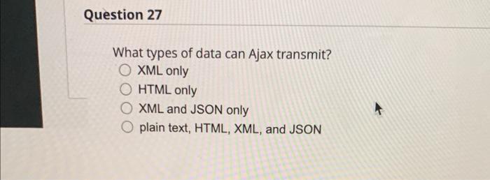 Question 27 What Types Of Data Can Ajax Transmit O Xml Only O Html Only O Xml And Json Only O Plain Text Html Xml An 1