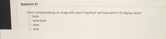 Question 37 When Using Bootstrap An Image With Class Img Fluid Will Have Which Css Display Value O Block Inline Bloc 1