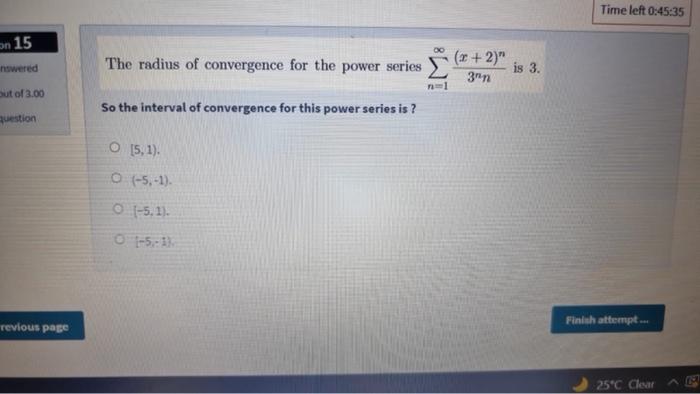 Time Left 0 45 35 On 15 00 Nswered The Radius Of Convergence For The Power Series X 2 3 N Is 3 Sut Of 3 00 So The 1