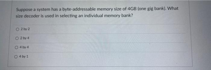 Suppose A System Has A Byte Addressable Memory Size Of 4gb One Gig Bank What Size Decoder Is Used In Selecting An Ind 1