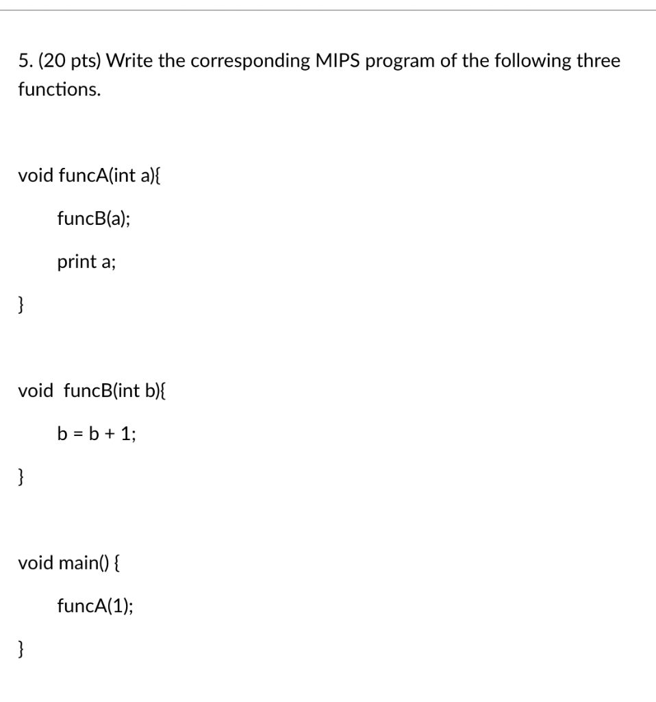 5 20 Pts Write The Corresponding Mips Program Of The Following Three Functions Void Funca Int A Funcb A Print A 1