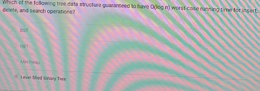 Which Of The Following Tree Data Structure Guaranteed To Have O Log N Worst Case Running Time For Insert Delete And S 1