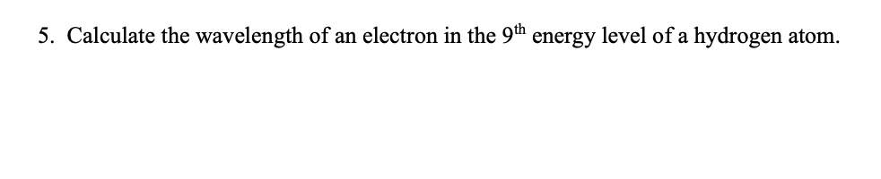 5 Calculate The Wavelength Of An Electron In The 9th Energy Level Of A Hydrogen Atom 6 A Neutron Has Wavelength 4 1