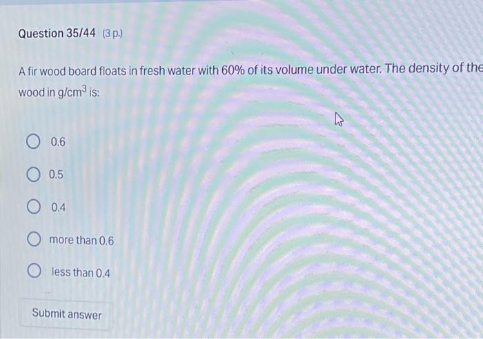 Question 35 44 3 P A Fir Wood Board Floats In Fresh Water With 60 Of Its Volume Under Water The Density Of The Wood 1