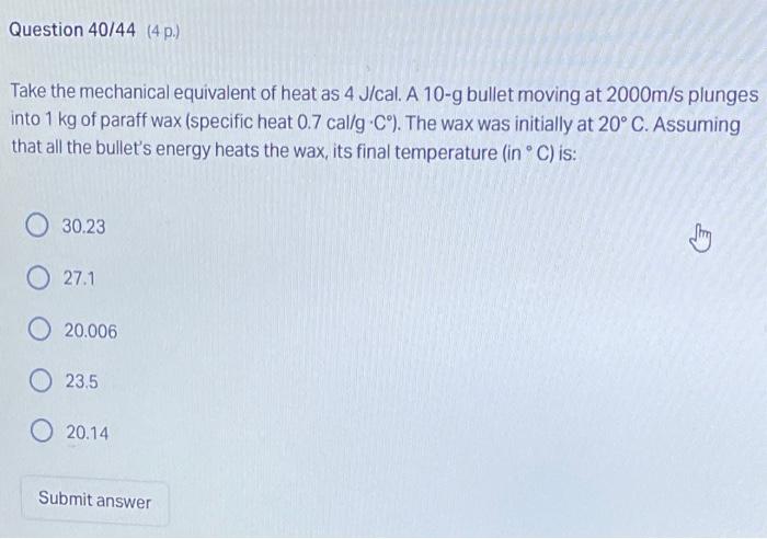 Question 40 44 4 P Take The Mechanical Equivalent Of Heat As 4 J Cal A 10 G Bullet Moving At 2000m S Plunges Into 1 1