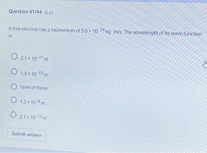 Question 41 44 2 P A Free Electron Has A Momentum Of 5 0 X 10 24 Kg M S The Wavelength Of Its Wave Function Is O 2 1