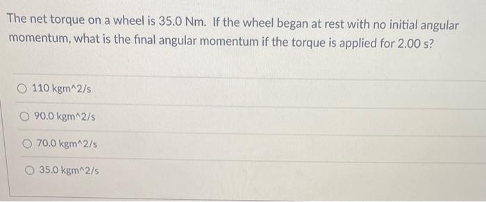 The Net Torque On A Wheel Is 35 0 Nm If The Wheel Began At Rest With No Initial Angular Momentum What Is The Final Ang 1