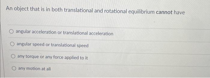 An Object That Is In Both Translational And Rotational Equilibrium Cannot Have O Angular Acceleration Or Translational A 1