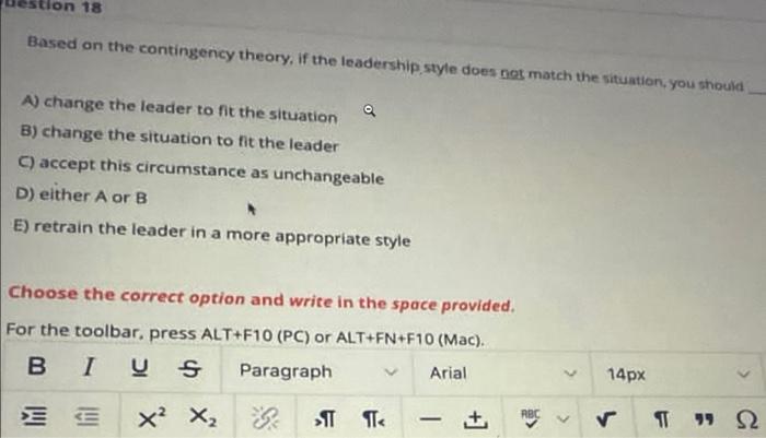 18 Based On The Contingency Theory If The Leadership Style Does Not Match The Situation You Should A Change The Leade 1