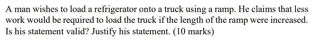 A Man Wishes To Load A Refrigerator Onto A Truck Using A Ramp He Claims That Less Work Would Be Required To Load The Tr 1