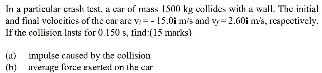 In A Particular Crash Test A Car Of Mass 1500 Kg Collides With A Wall The Initial And Final Velocities Of The Car Are 1
