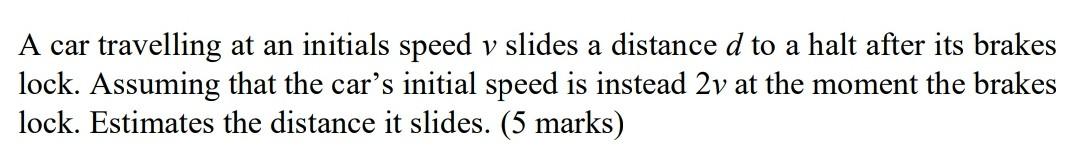 A Car Travelling At An Initials Speed V Slides A Distance D To A Halt After Its Brakes Lock Assuming That The Car S Ini 1
