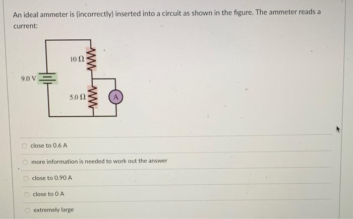 An Ideal Ammeter Is Incorrectly Inserted Into A Circuit As Shown In The Figure The Ammeter Reads A Current Hill 9 0 1
