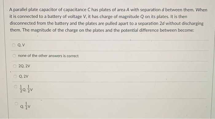 A Parallel Plate Capacitor Of Capacitance C Has Plates Of Area A With Separation D Between Them When It Is Connected To 1
