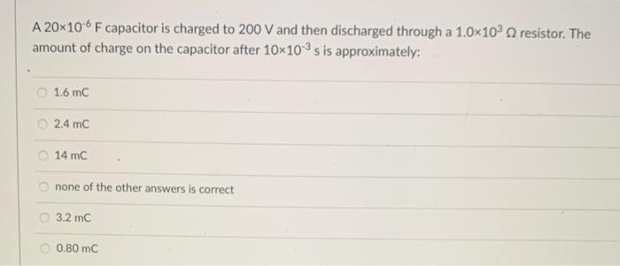 A 20x106 F Capacitor Is Charged To 200 V And Then Discharged Through A 1 0x10 2 Resistor The Amount Of Charge On The C 1