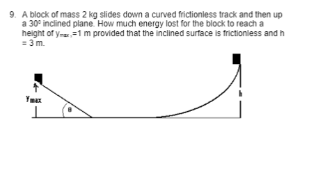9 A Block Of Mass 2 Kg Slides Down A Curved Frictionless Track And Then Up A 30 Inclined Plane How Much Energy Lost F 1