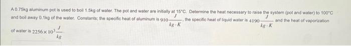 A0 75kg Aluminum Pot Is Used To Boil 1 5kg Of Water The Pot And Water Are Initially At 15 C Determine The Heat Necessa 1