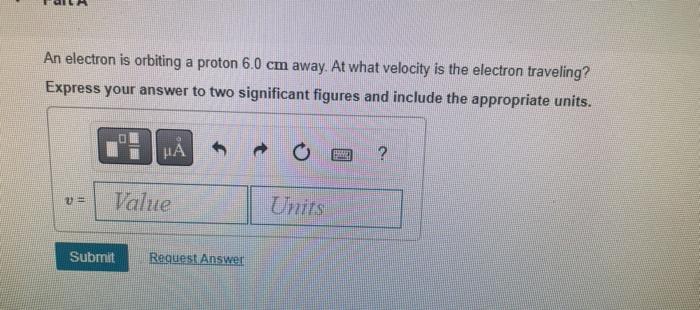 An Electron Is Orbiting A Proton 6 0 Cm Away At What Velocity Is The Electron Traveling Express Your Answer To Two Sig 1