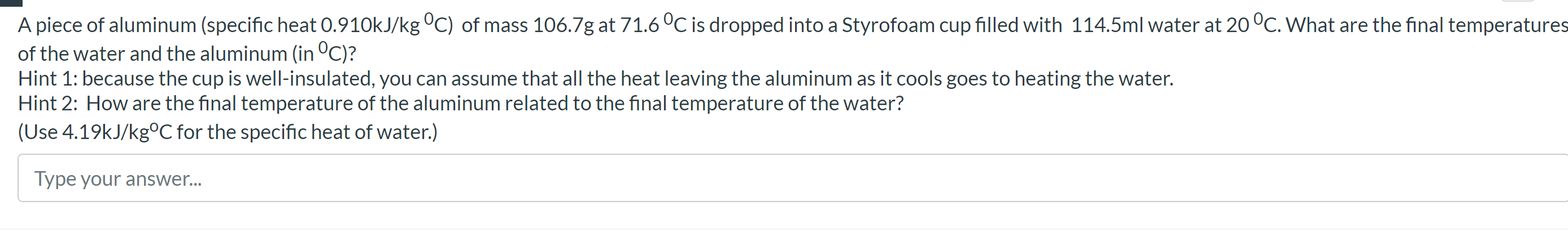 A Piece Of Aluminum Specific Heat 0 910kj Kg C Of Mass 106 7g At 71 6 C Is Dropped Into A Styrofoam Cup Filled With 1