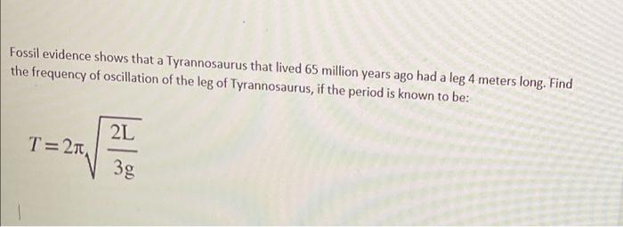 Fossil Evidence Shows That A Tyrannosaurus That Lived 65 Million Years Ago Had A Leg 4 Meters Long Find The Frequency O 1