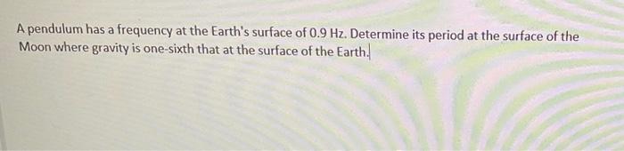 A Pendulum Has A Frequency At The Earth S Surface Of 0 9 Hz Determine Its Period At The Surface Of The Moon Where Gravi 1