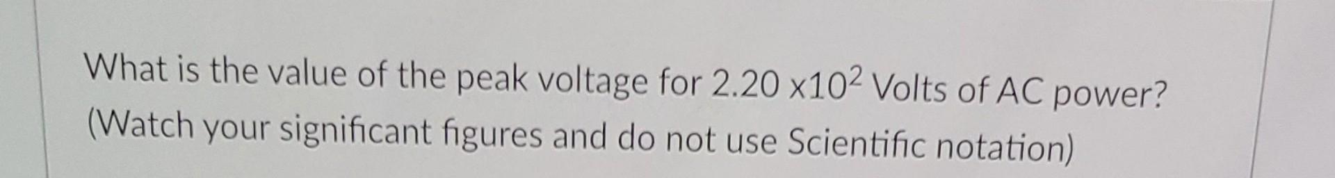 What Is The Value Of The Peak Voltage For 2 20 X102 Volts Of Ac Power Watch Your Significant Figures And Do Not Use Sc 1