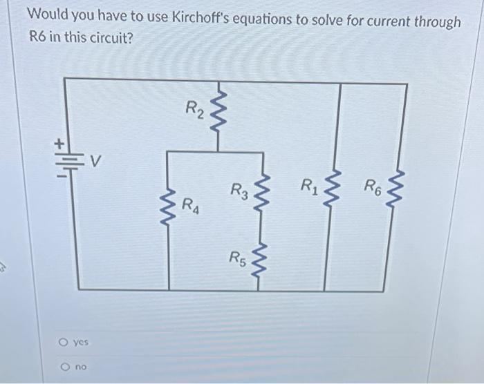 Would You Have To Use Kirchoff S Equations To Solve For Current Through R6 In This Circuit 114 Yes No Www R2 Ra R3 Www 1