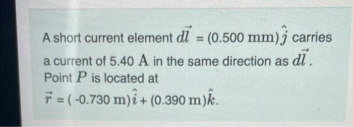 A Short Current Element Di 0 500 Mm Carries A Current Of 5 40 A In The Same Direction As Di Point P Is Located At 1