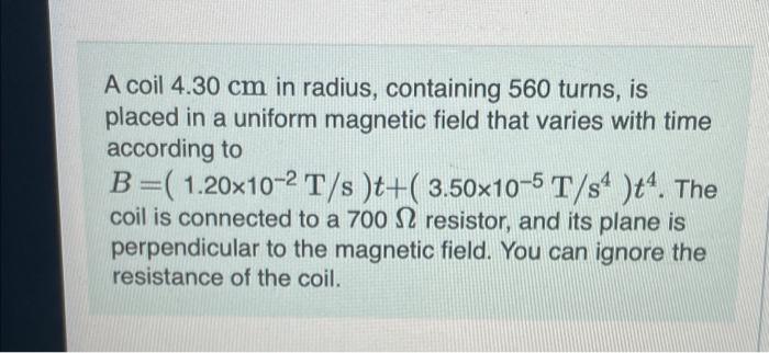 A Coil 4 30 Cm In Radius Containing 560 Turns Is Placed In A Uniform Magnetic Field That Varies With Time According To 1