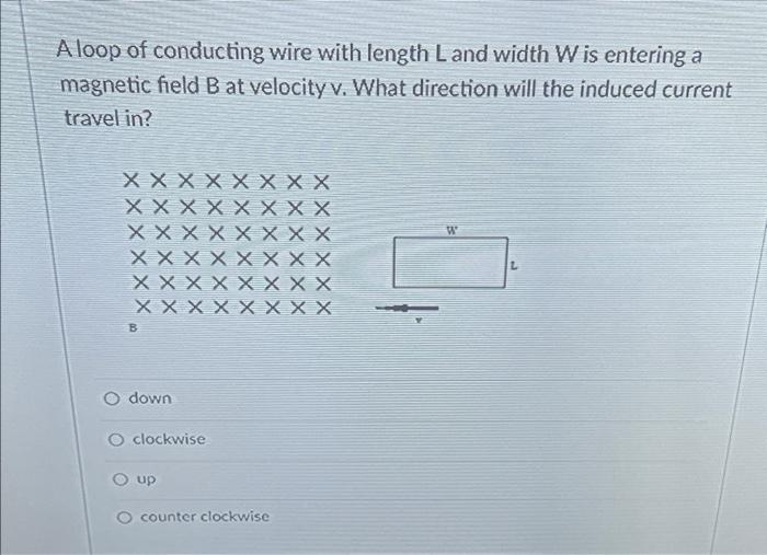 A Loop Of Conducting Wire With Length Land Width W Is Entering A Magnetic Field B At Velocity V What Direction Will The 1