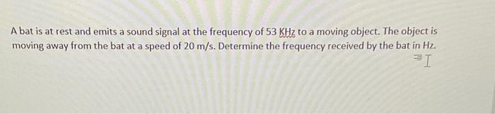 A Bat Is At Rest And Emits A Sound Signal At The Frequency Of 53 Khz To A Moving Object The Object Is Moving Away From 1