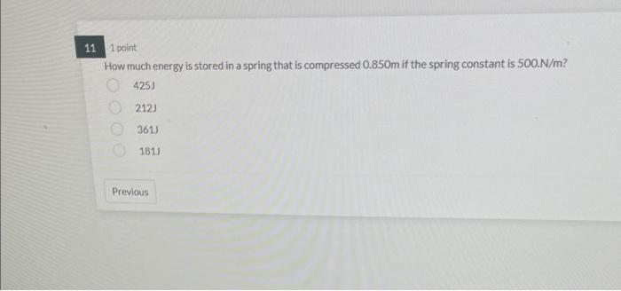 11 1 Point How Much Energy Is Stored In A Spring That Is Compressed 0 850m If The Spring Constant Is 500 N M 425j 212 1