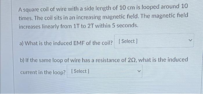 A Square Coil Of Wire With A Side Length Of 10 Cm Is Looped Around 10 Times The Coil Sits In An Increasing Magnetic Fie 1