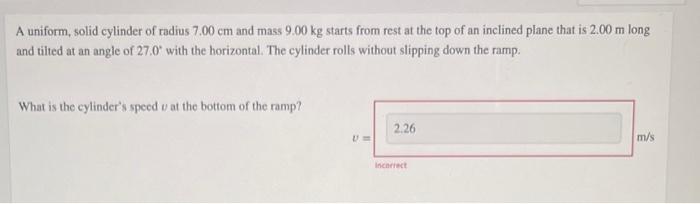 A Uniform Solid Cylinder Of Radius 7 00 Cm And Mass 9 00 Kg Starts From Rest At The Top Of An Inclined Plane That Is 2 1